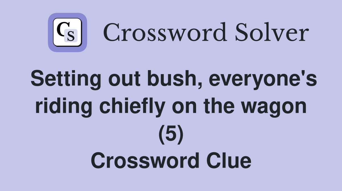Setting out bush, everyone's riding chiefly on the wagon (5) Crossword Clue