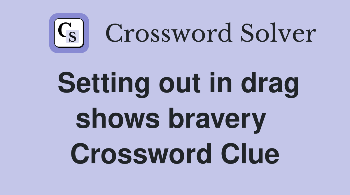 Setting out in drag shows bravery  Crossword Clue