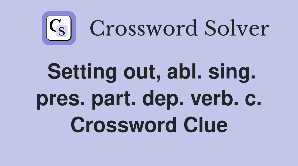 Setting out, abl. sing. pres. part. dep. verb. c. Crossword Clue