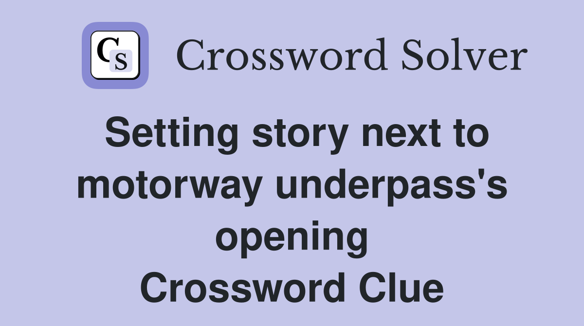 Setting story next to motorway underpass's opening Crossword Clue