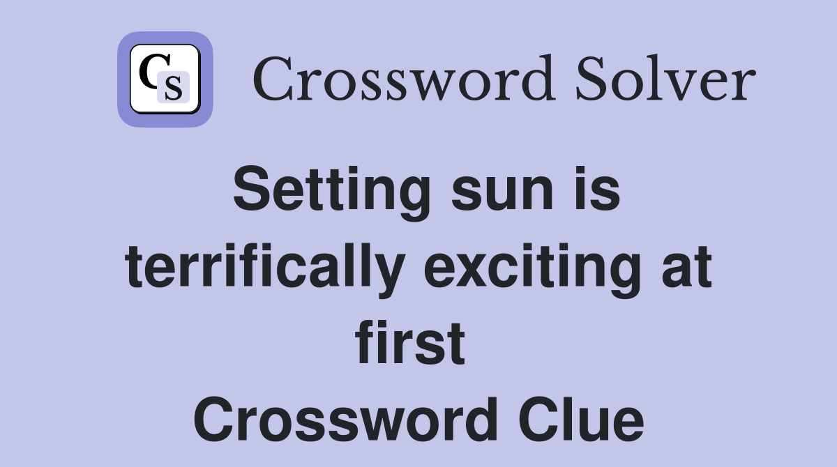 Setting sun is terrifically exciting at first  Crossword Clue