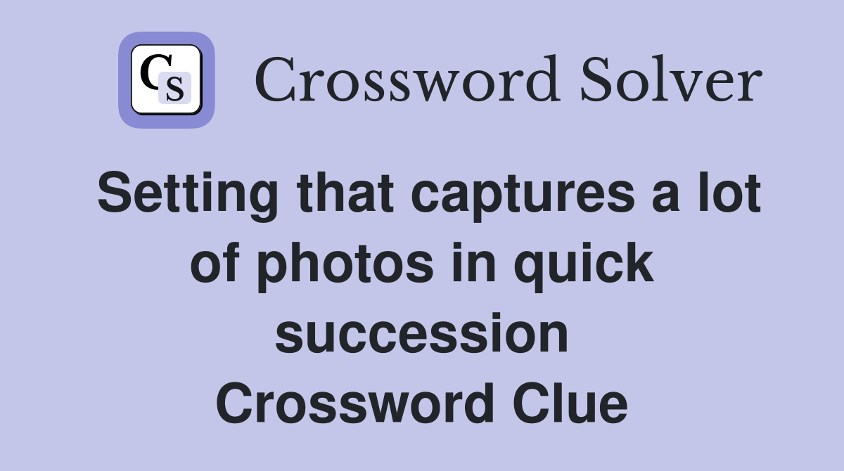 Setting that captures a lot of photos in quick succession Crossword Clue