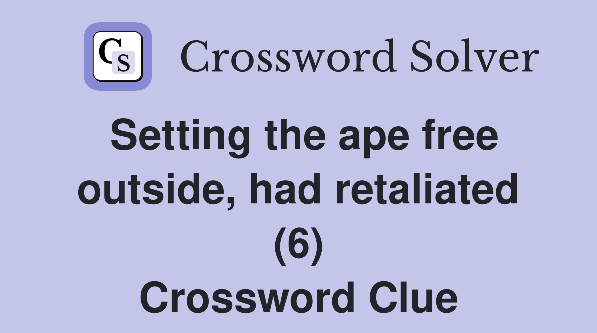 Setting the ape free outside, had retaliated (6) Crossword Clue