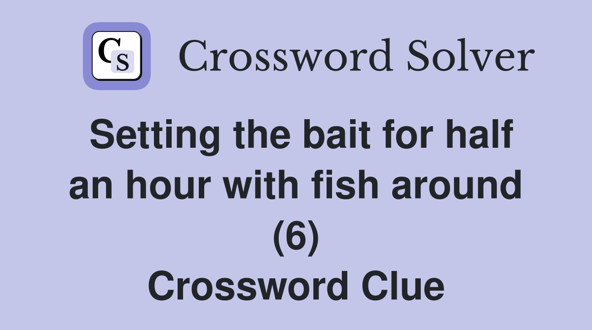 Setting the bait for half an hour with fish around (6) Crossword Clue