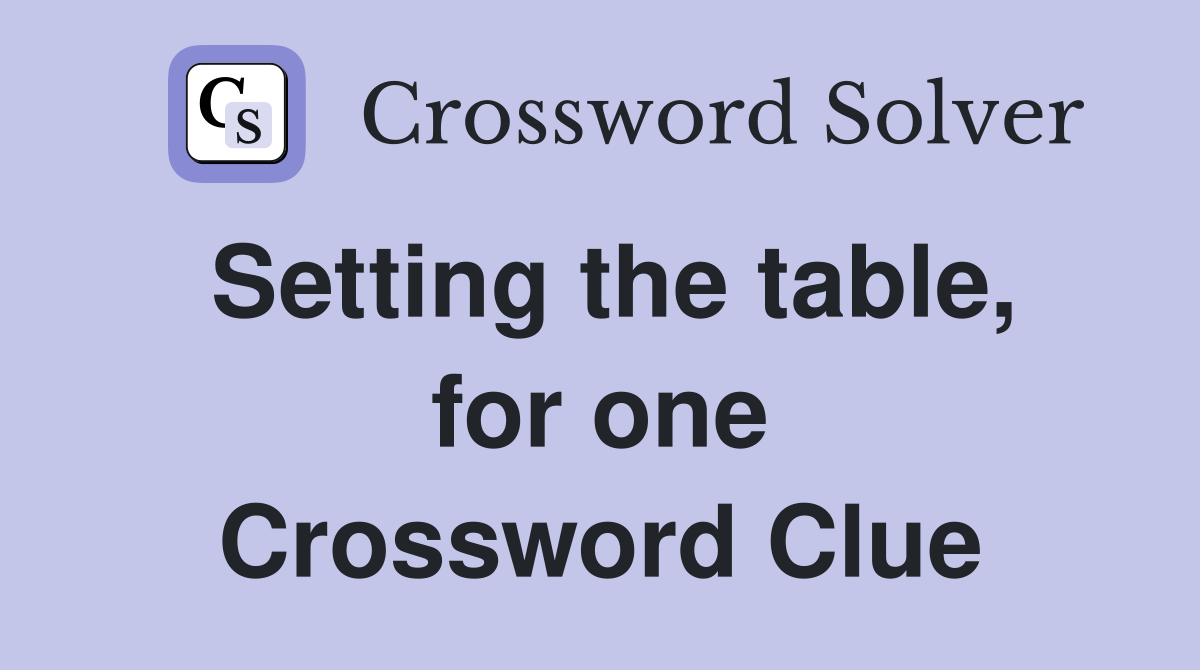 Setting the table, for one Crossword Clue