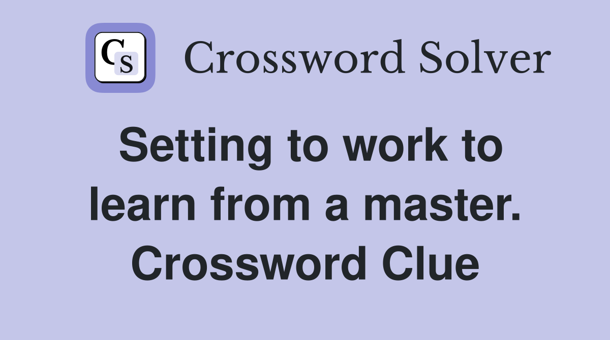Setting to work to learn from a master. Crossword Clue
