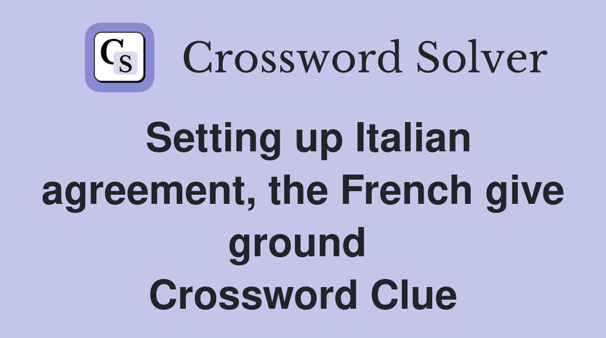 Setting up Italian agreement, the French give ground  Crossword Clue