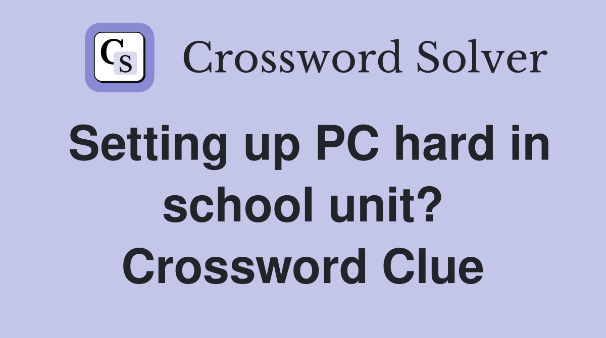 Setting up PC hard in school unit? Crossword Clue