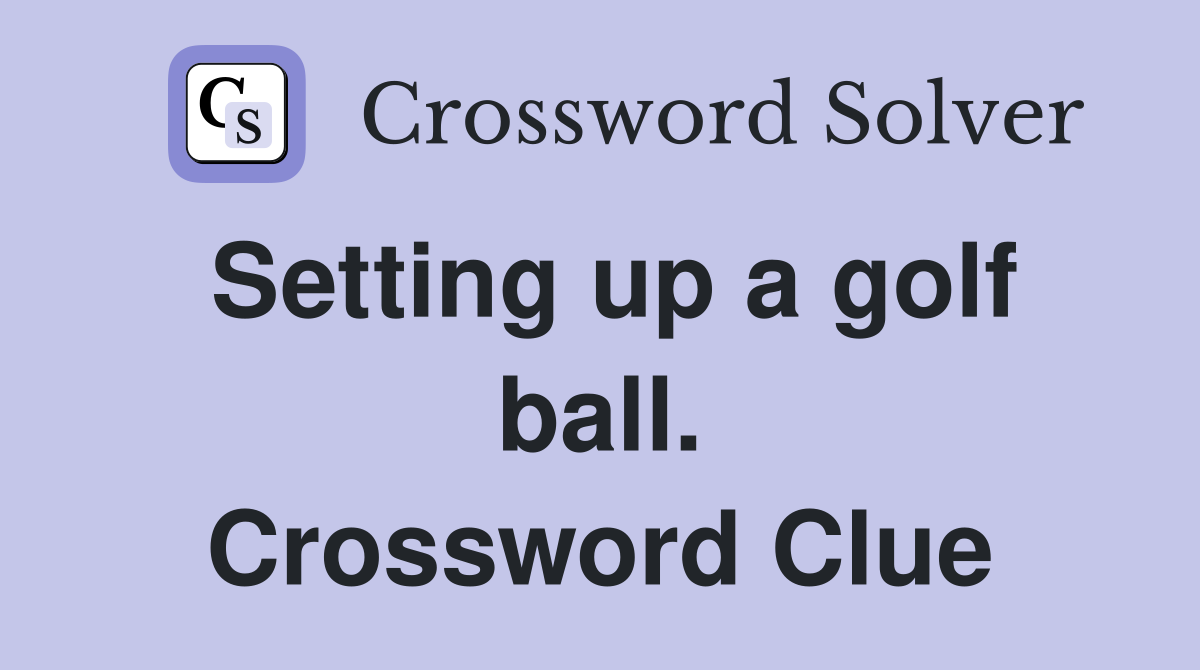 Setting up a golf ball. Crossword Clue