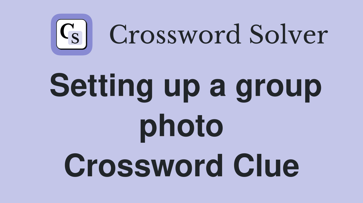 Setting up a group photo Crossword Clue