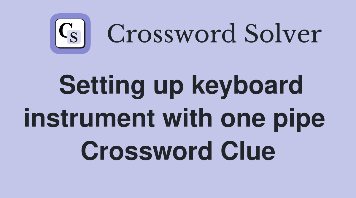Setting up keyboard instrument with one pipe  Crossword Clue