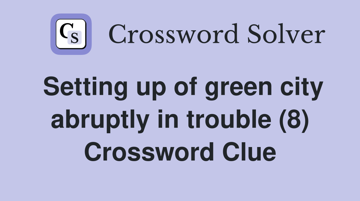 Setting up of green city abruptly in trouble (8) Crossword Clue