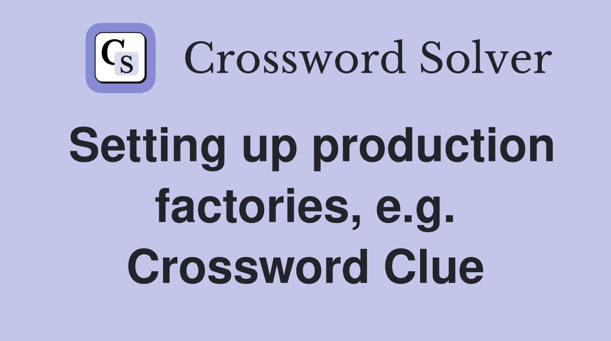 Setting up production factories, e.g. Crossword Clue
