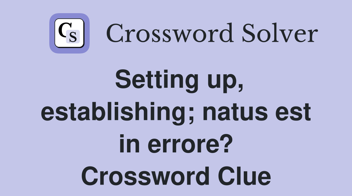 Setting up, establishing; natus est in errore? Crossword Clue