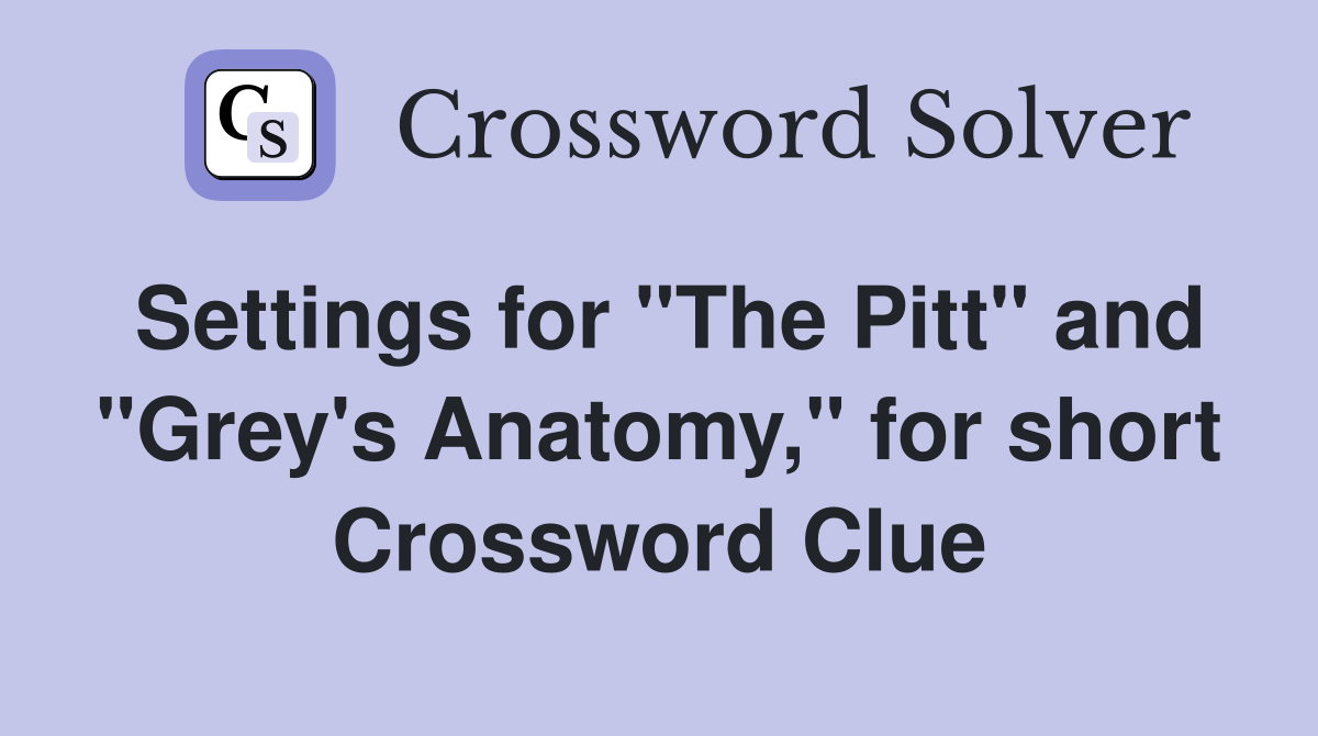 Settings for "The Pitt" and "Grey's Anatomy," for short Crossword Clue