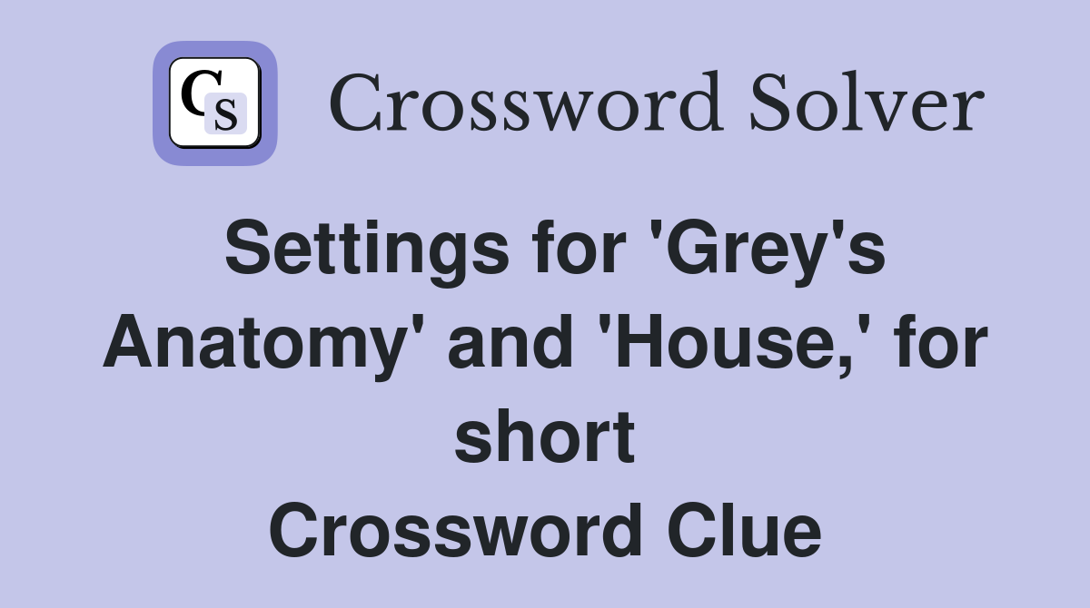 Settings for 'Grey's Anatomy' and 'House,' for short Crossword Clue