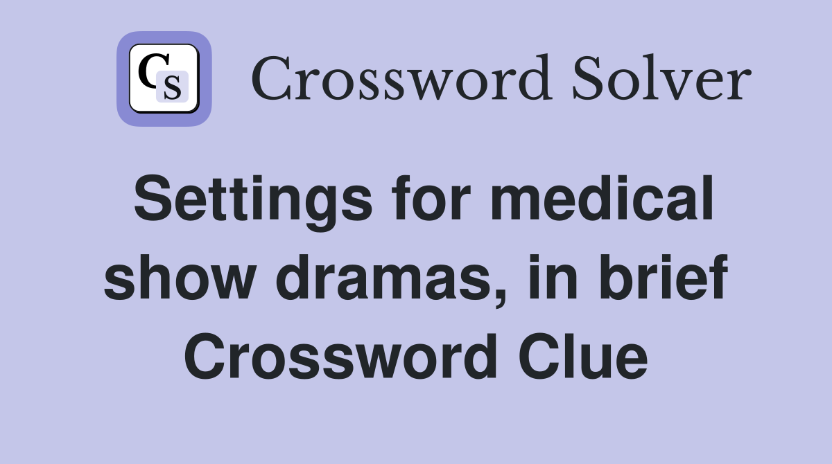 Settings for medical show dramas, in brief Crossword Clue