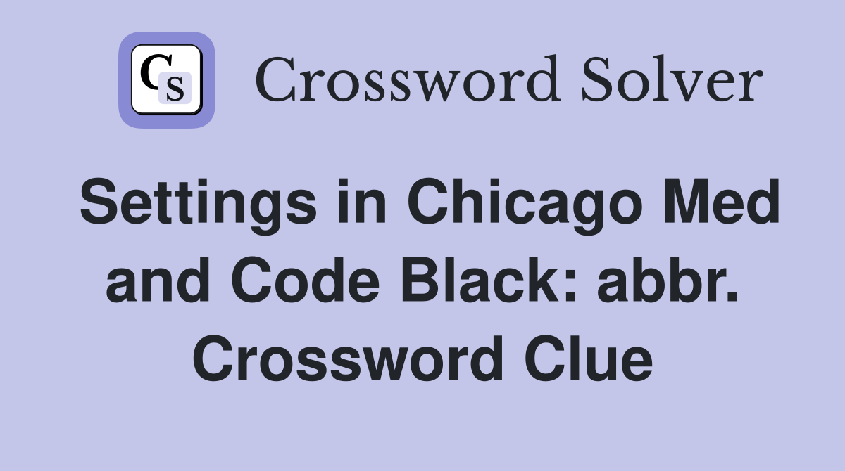 Settings in Chicago Med and Code Black: abbr. Crossword Clue
