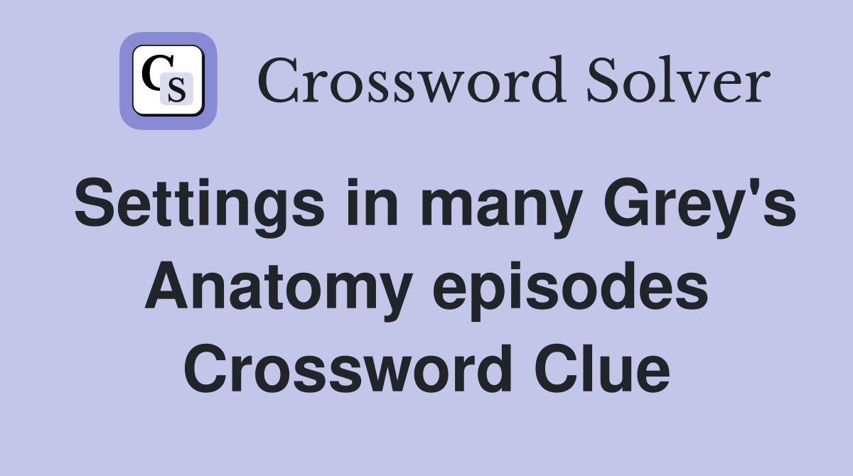 Settings in many Grey's Anatomy episodes Crossword Clue