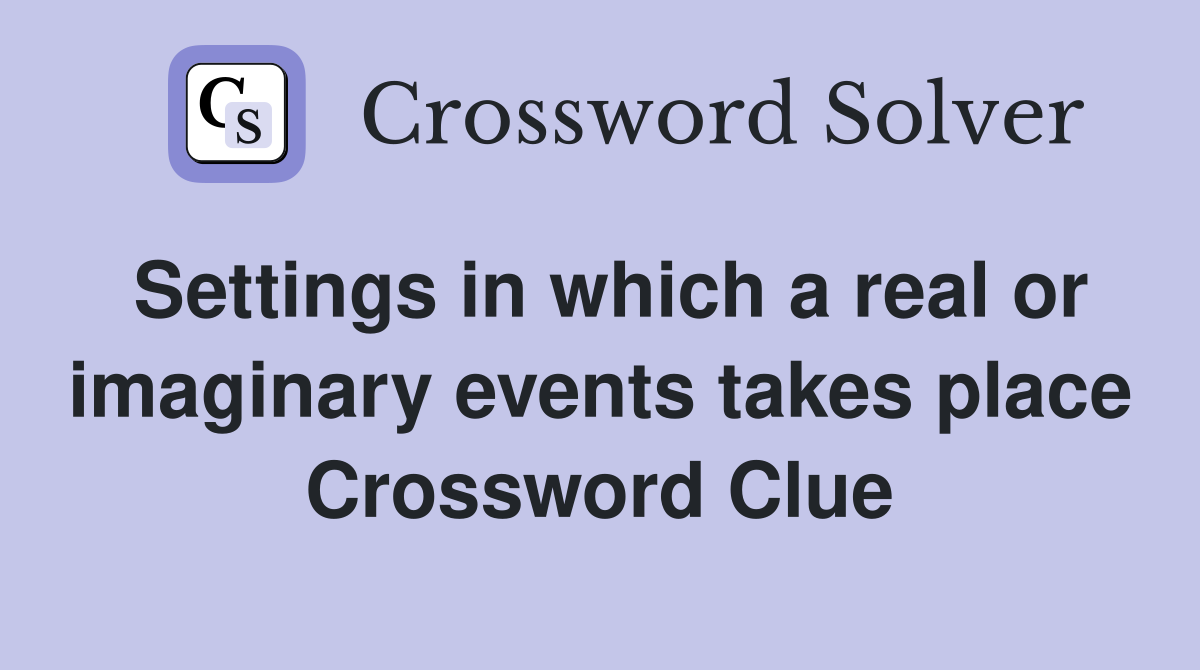 Settings in which a real or imaginary events takes place Crossword Clue