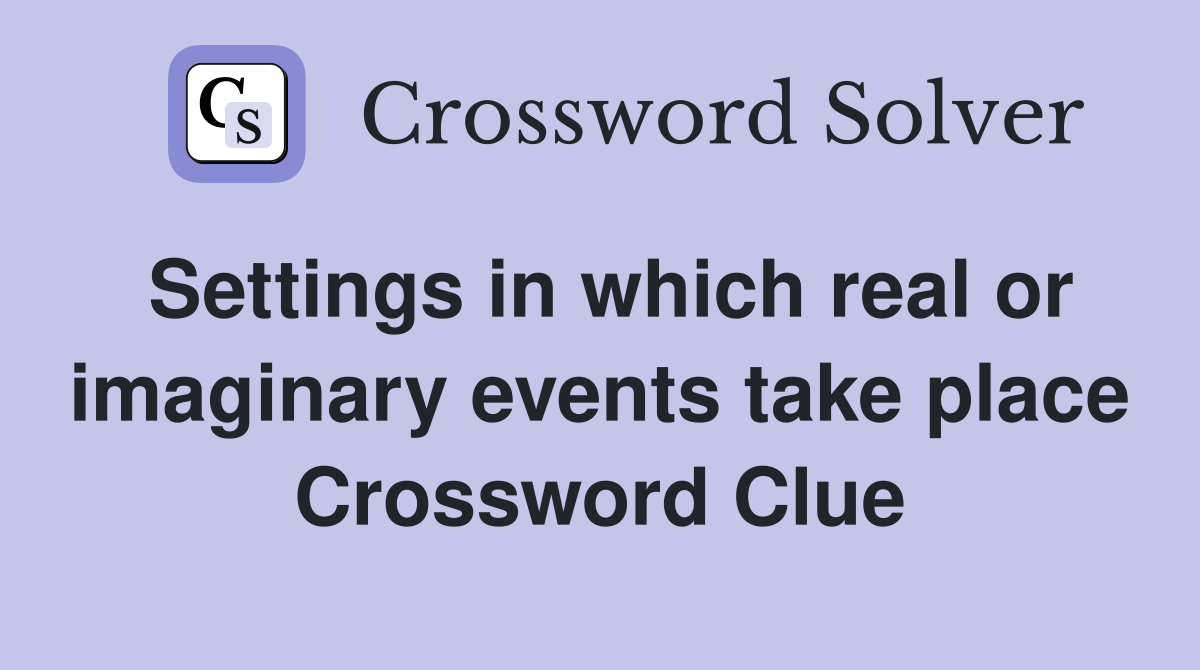 Settings in which real or imaginary events take place Crossword Clue