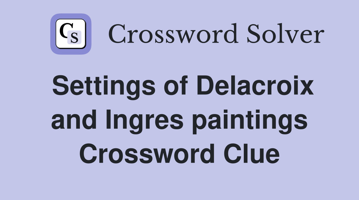 Settings of Delacroix and Ingres paintings Crossword Clue