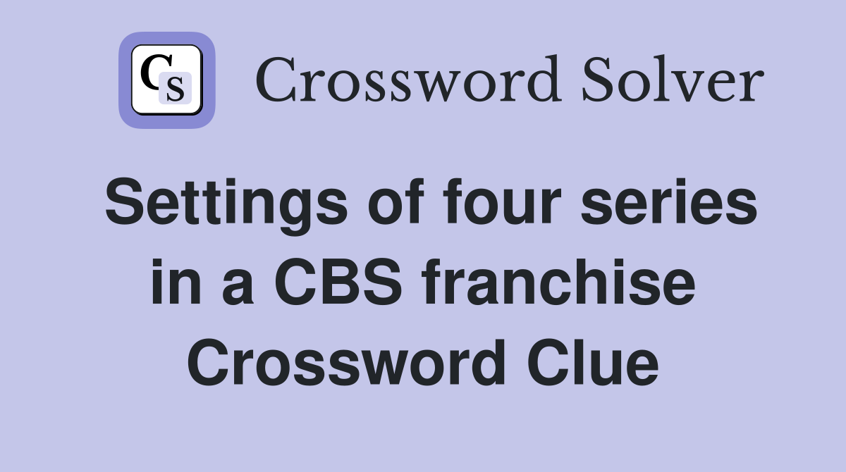 Settings of four series in a CBS franchise Crossword Clue