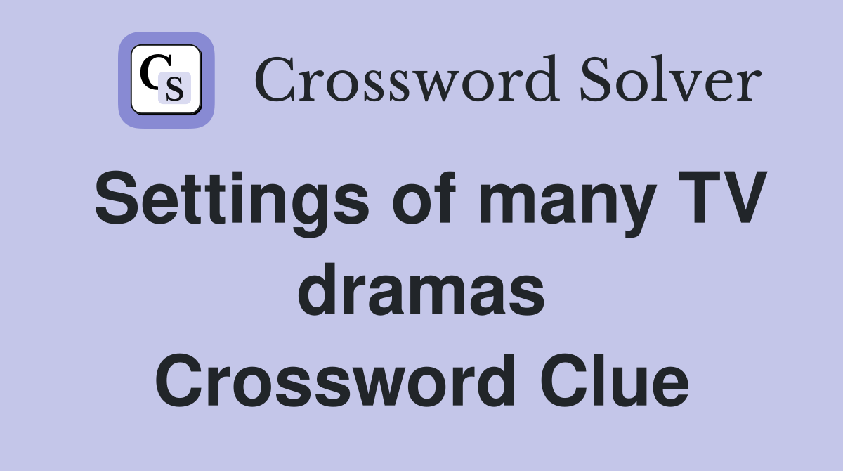 Settings of many TV dramas Crossword Clue
