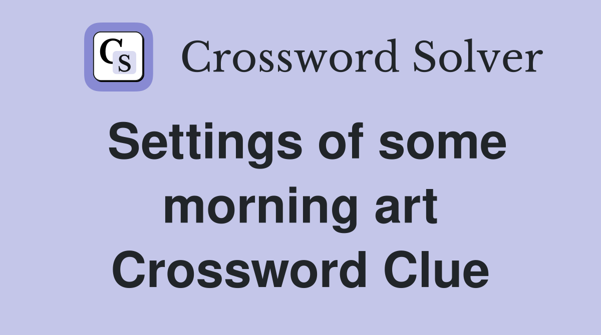 Settings of some morning art Crossword Clue