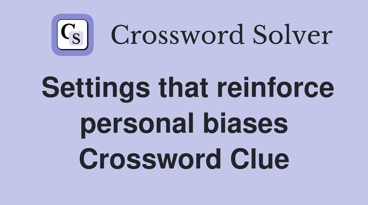 Settings that reinforce personal biases Crossword Clue