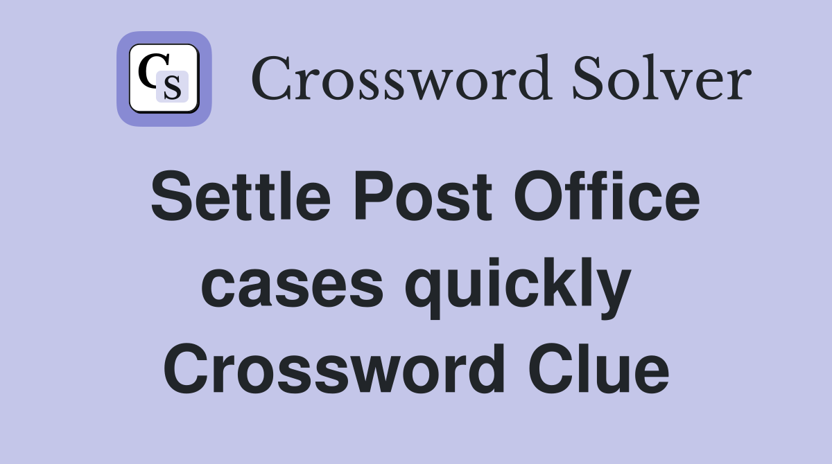 Settle Post Office cases quickly Crossword Clue