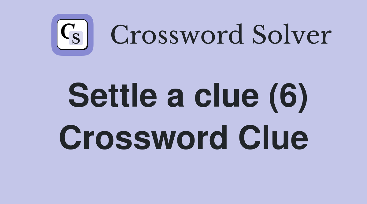 Settle a clue (6) Crossword Clue