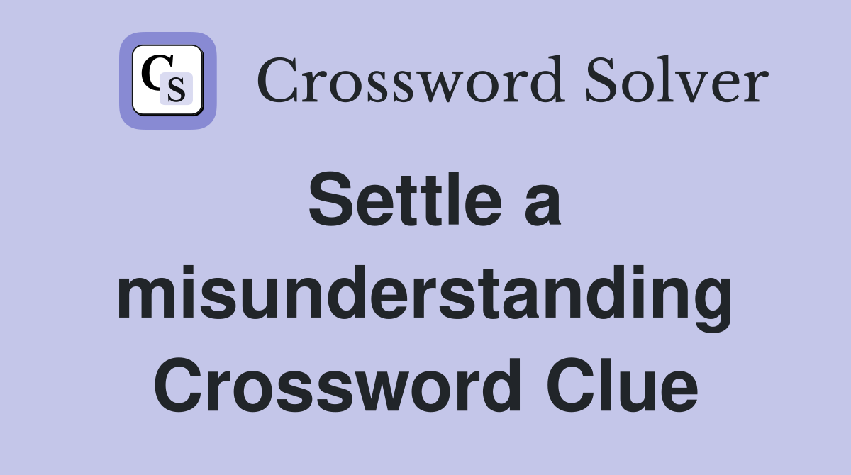 Settle a misunderstanding Crossword Clue