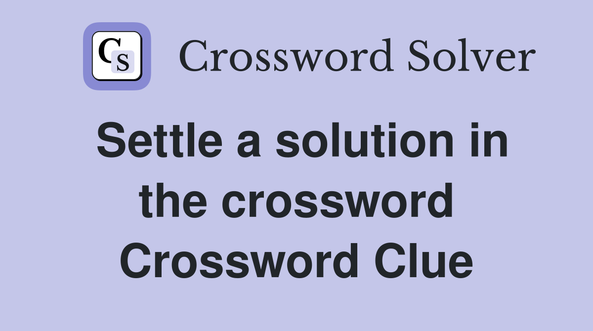 Settle a solution in the crossword Crossword Clue