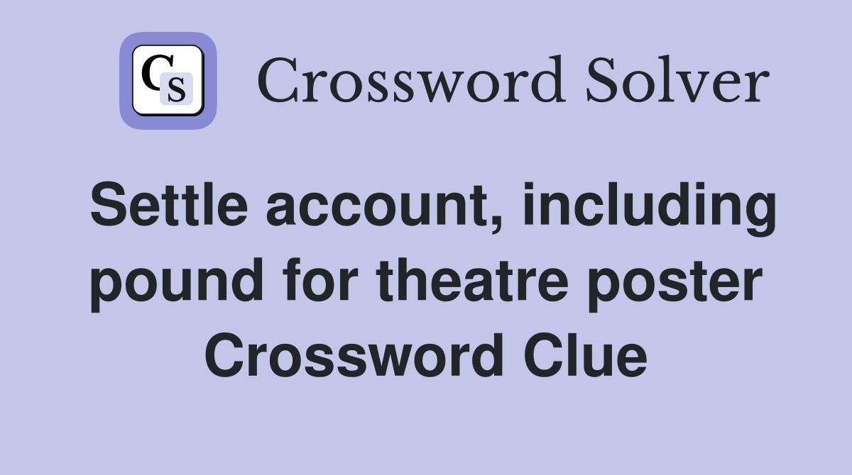 Settle account, including pound for theatre poster Crossword Clue