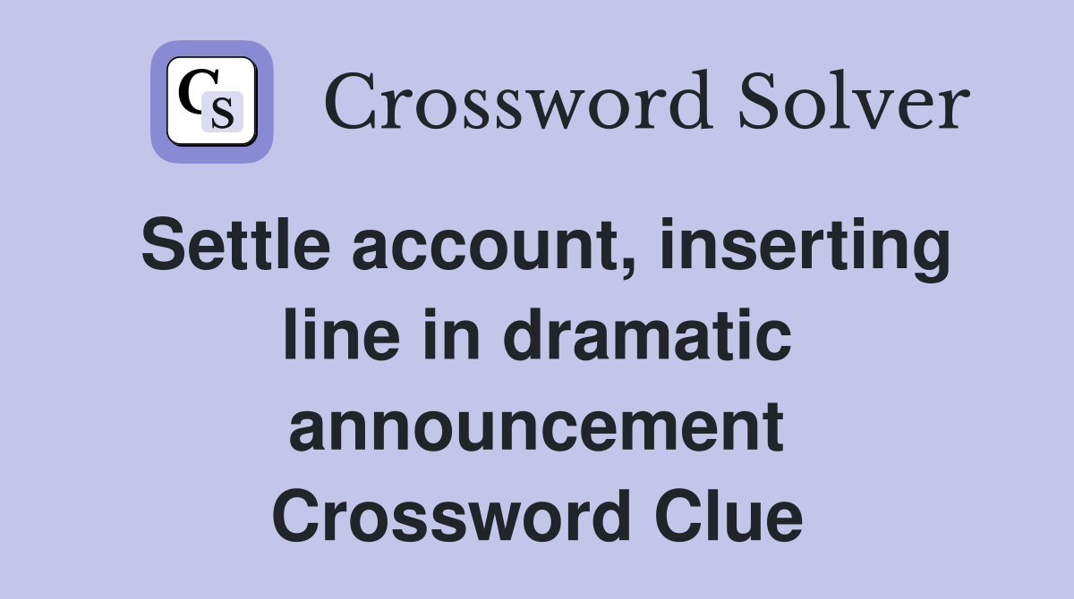 Settle account, inserting line in dramatic announcement Crossword Clue