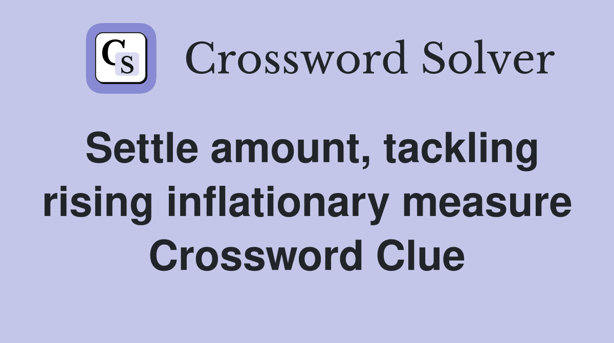 Settle amount, tackling rising inflationary measure Crossword Clue