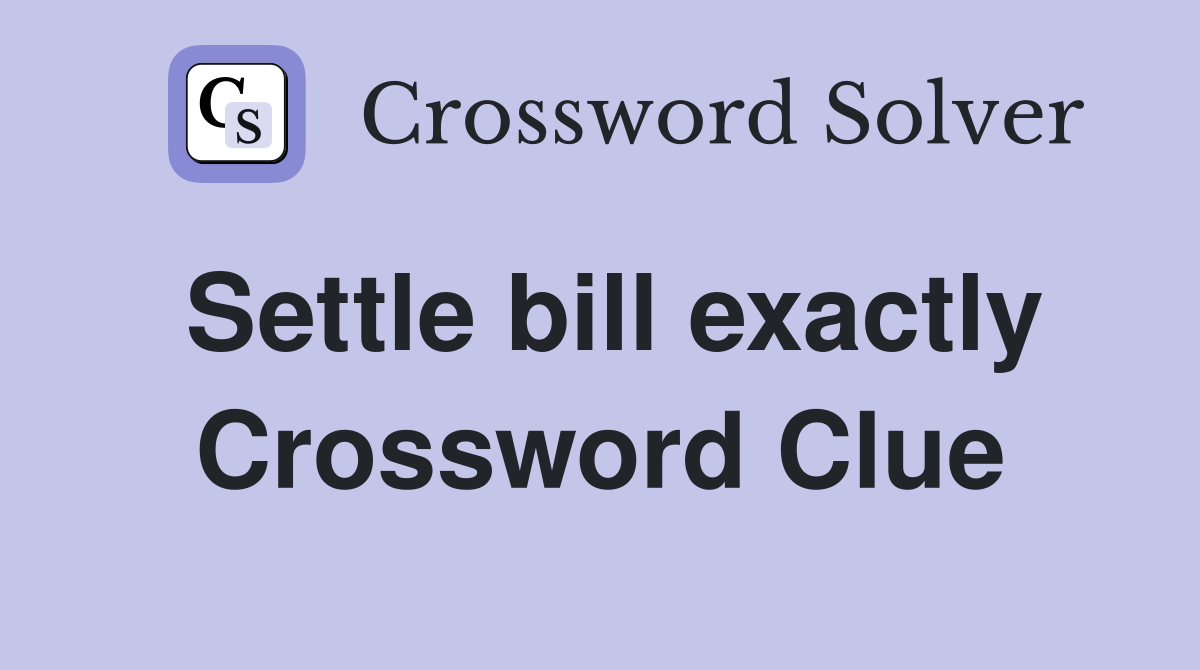 Settle bill exactly Crossword Clue