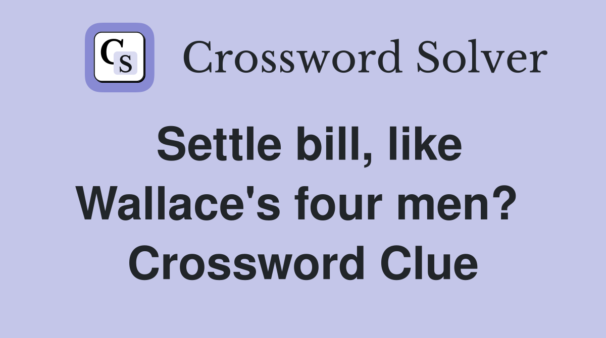 Settle bill, like Wallace's four men?  Crossword Clue