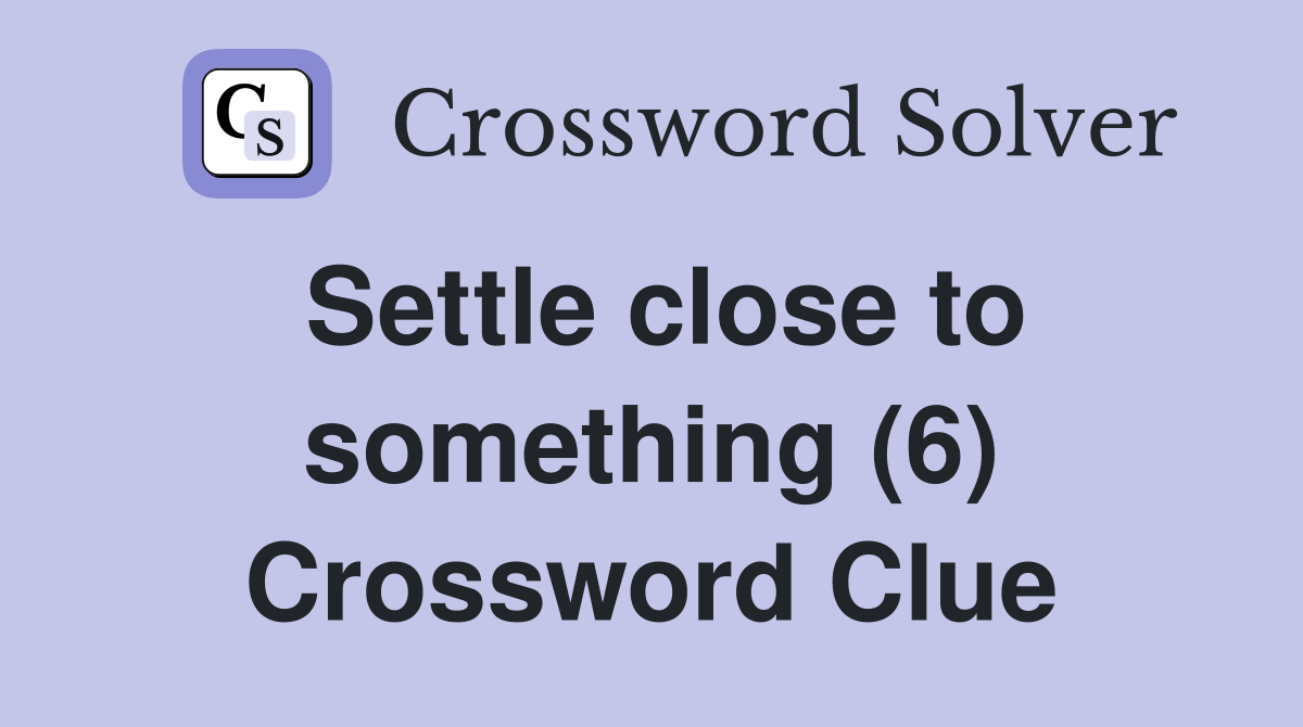 Settle close to something (6) Crossword Clue