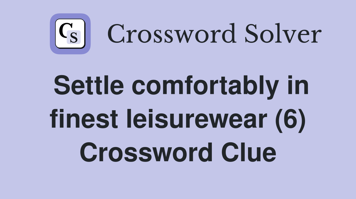 Settle comfortably in finest leisurewear (6) Crossword Clue