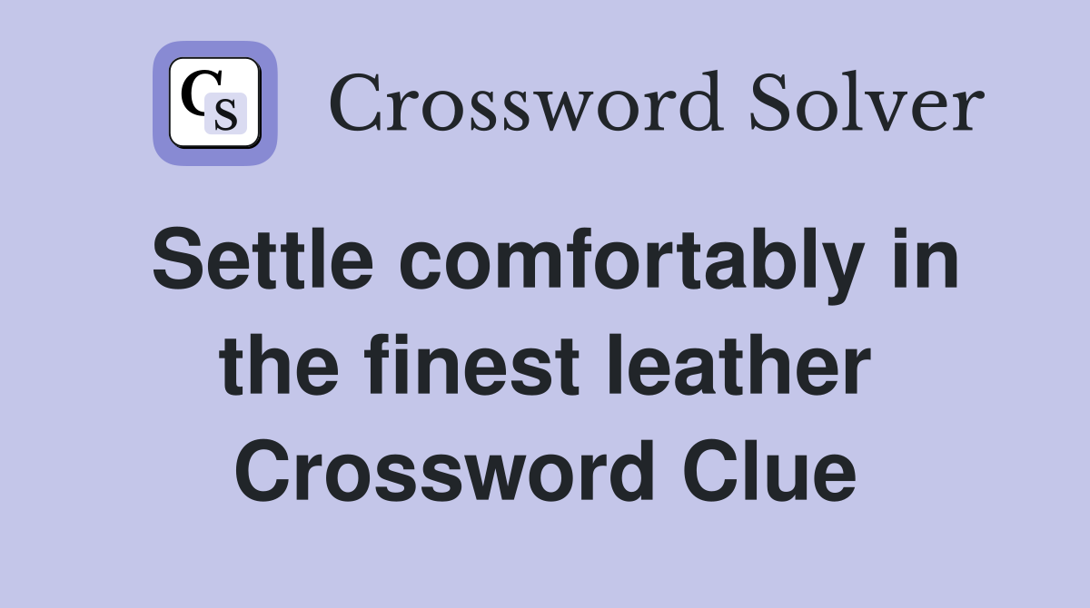 Settle comfortably in the finest leather Crossword Clue