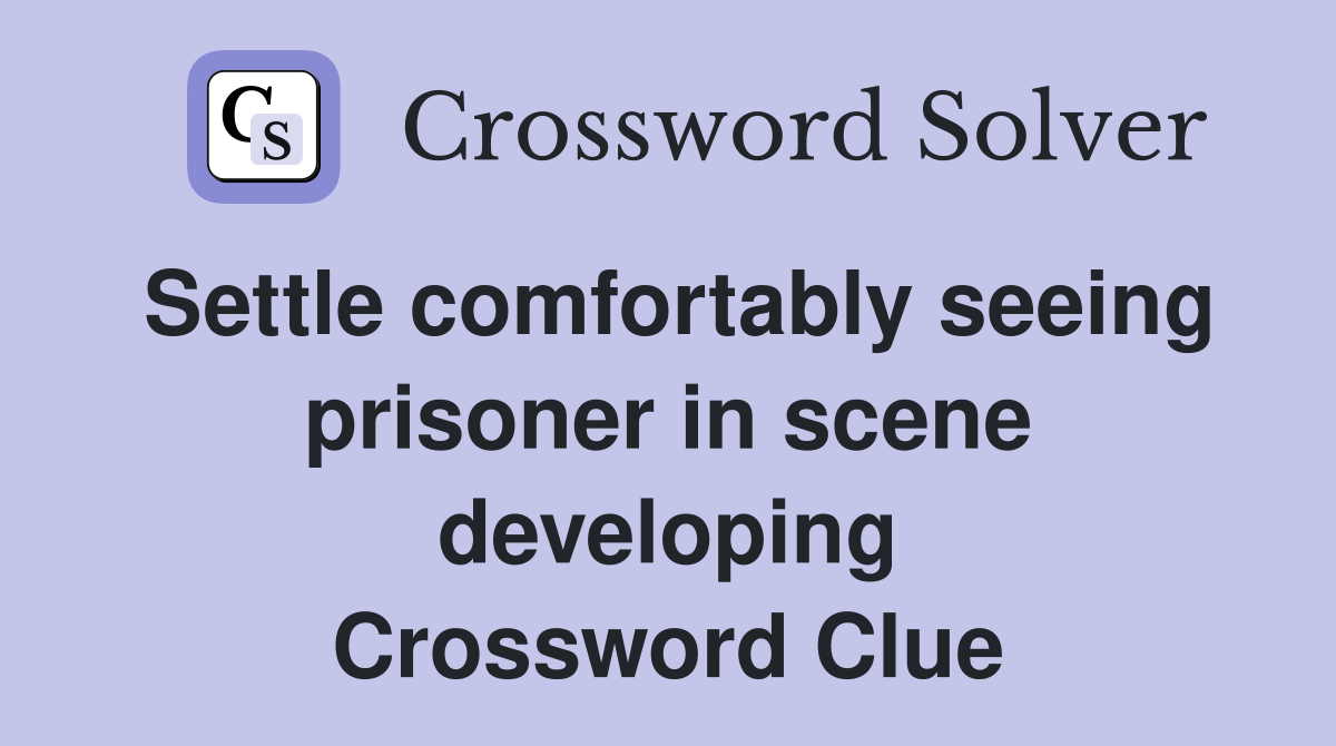 Settle comfortably seeing prisoner in scene developing Crossword Clue