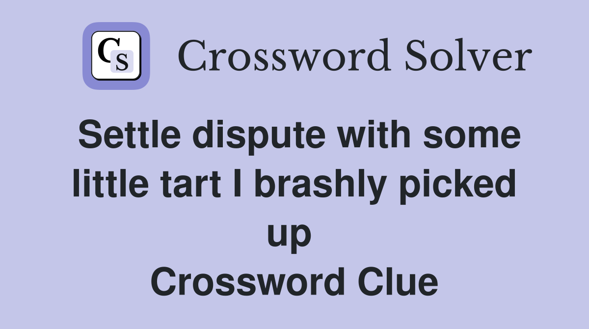 Settle dispute with some little tart I brashly picked up  Crossword Clue