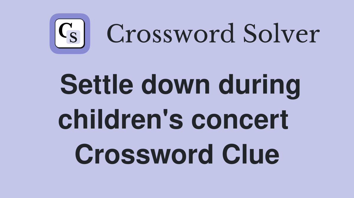 Settle down during children's concert  Crossword Clue