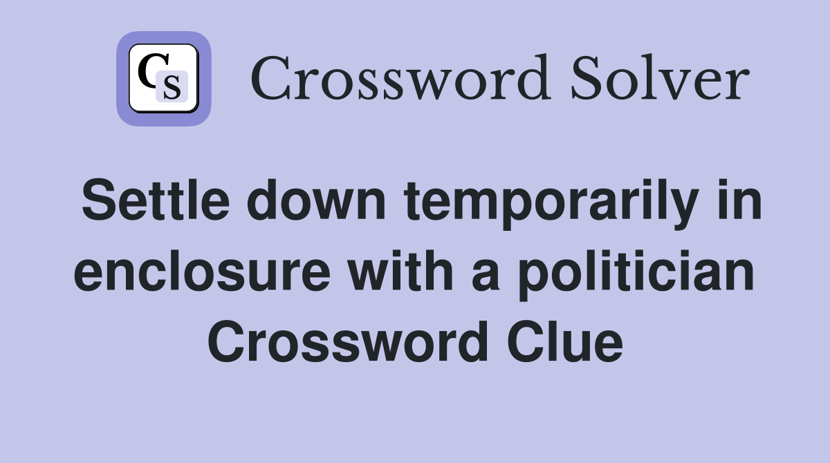 Settle down temporarily in enclosure with a politician Crossword Clue