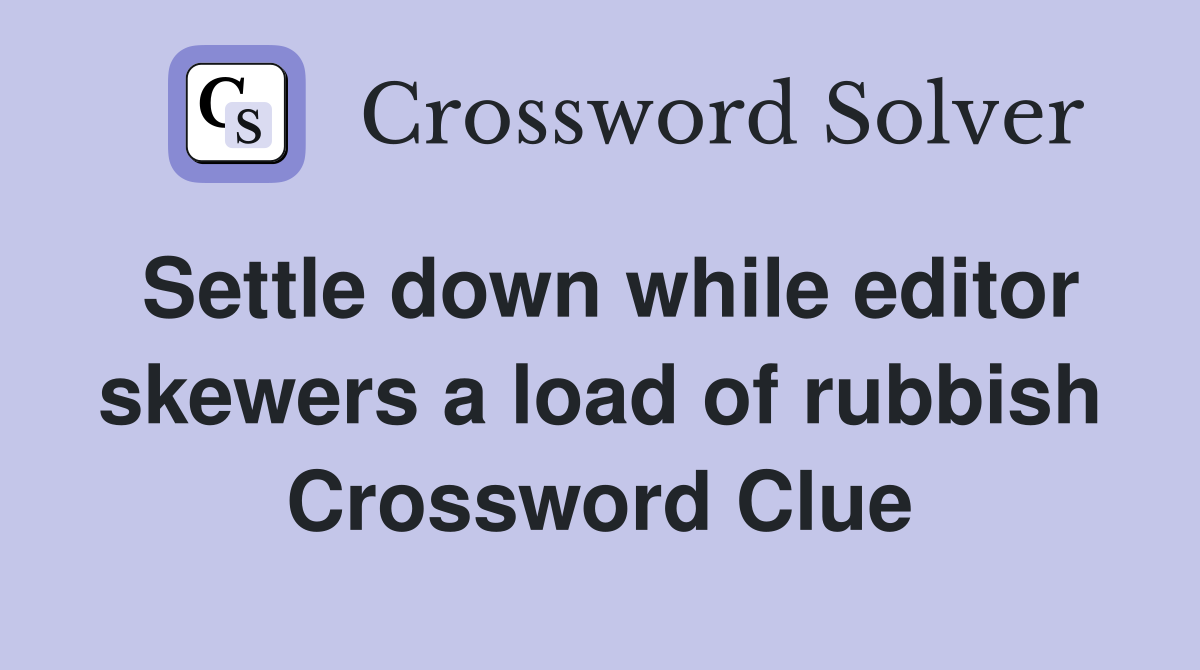 Settle down while editor skewers a load of rubbish Crossword Clue