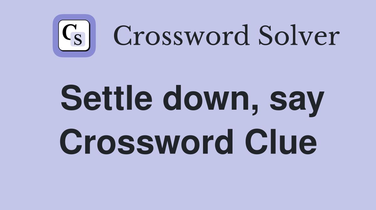Settle down, say Crossword Clue