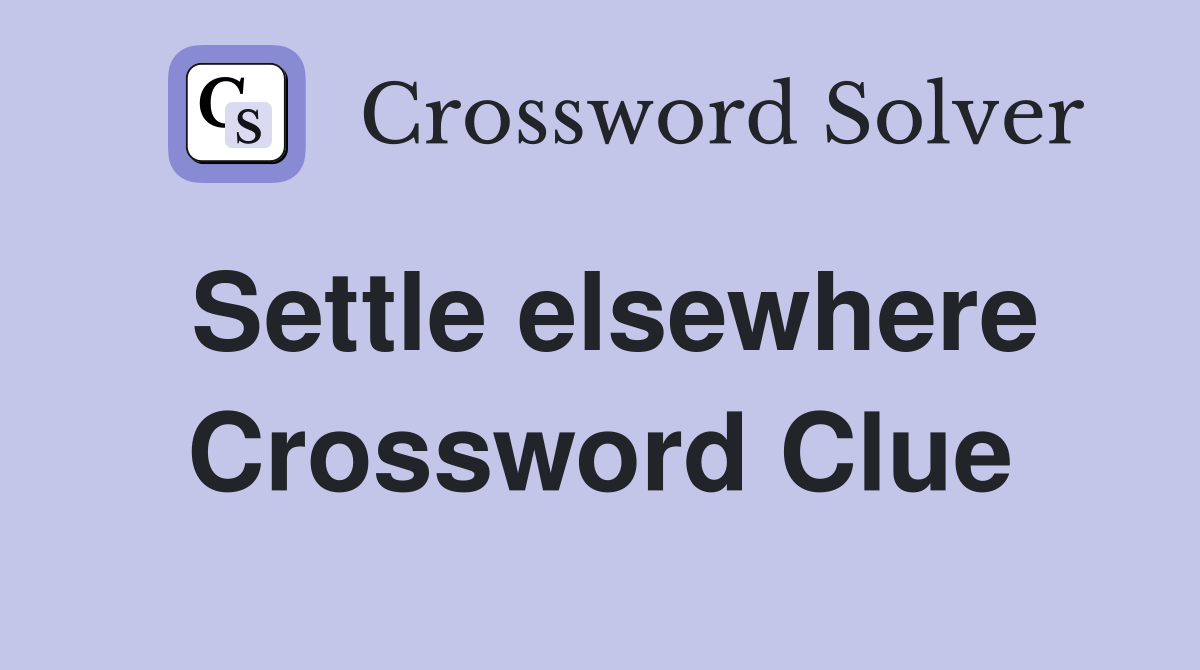 Settle elsewhere Crossword Clue