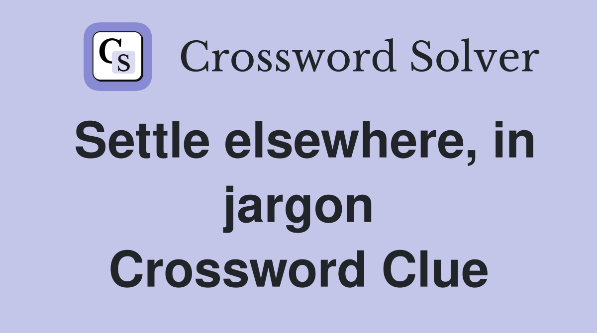 Settle elsewhere, in jargon Crossword Clue